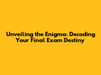 Unveiling the Enigma: Decoding Your Final Exam Destiny