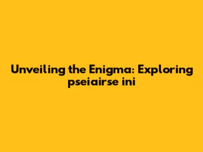 Unveiling the Enigma: Exploring "pseiairse ini"