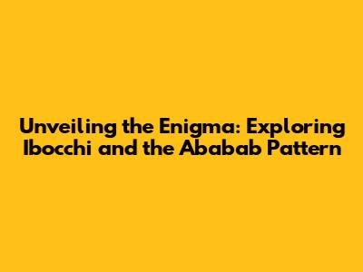 Unveiling the Enigma: Exploring Ibocchi and the Ababab Pattern