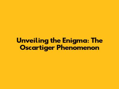 Unveiling the Enigma: The Oscartiger Phenomenon