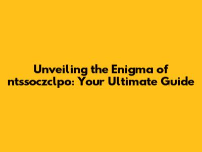 Unveiling the Enigma of ntssoczclpo: Your Ultimate Guide