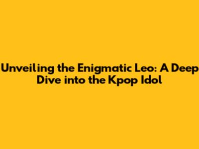 Unveiling the Enigmatic Leo: A Deep Dive into the Kpop Idol