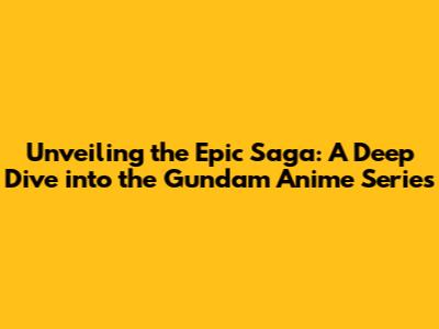 Unveiling the Epic Saga: A Deep Dive into the Gundam Anime Series