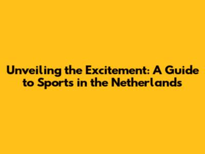 Unveiling the Excitement: A Guide to Sports in the Netherlands
