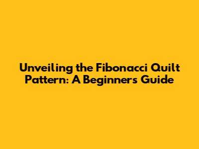 Unveiling the Fibonacci Quilt Pattern: A Beginner's Guide