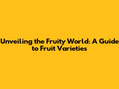 Unveiling the Fruity World: A Guide to Fruit Varieties