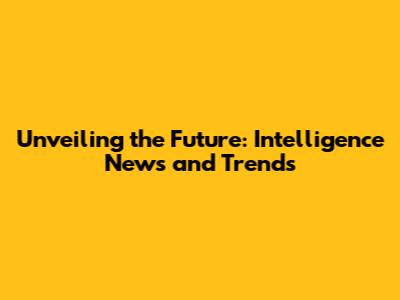 Unveiling the Future: Intelligence News and Trends