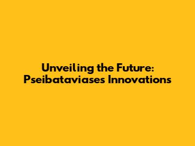 Unveiling the Future: Pseibataviase's Innovations