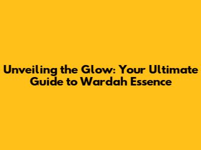 Unveiling the Glow: Your Ultimate Guide to Wardah Essence
