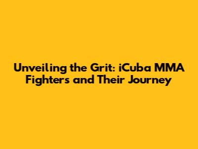 Unveiling the Grit: iCuba MMA Fighters and Their Journey