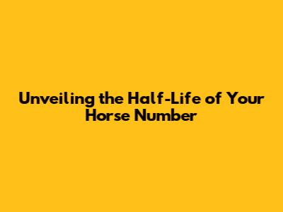 Unveiling the Half-Life of Your Horse Number