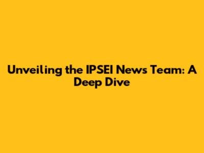 Unveiling the IPSEI News Team: A Deep Dive