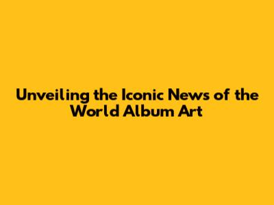 Unveiling the Iconic 'News of the World' Album Art