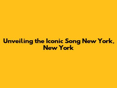 Unveiling the Iconic Song 'New York, New York'