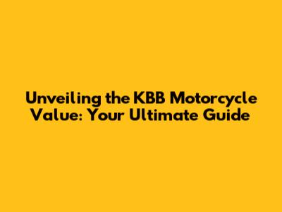 Unveiling the KBB Motorcycle Value: Your Ultimate Guide