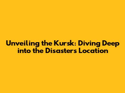 Unveiling the Kursk: Diving Deep into the Disaster's Location