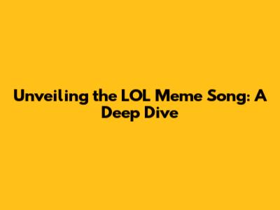 Unveiling the LOL Meme Song: A Deep Dive
