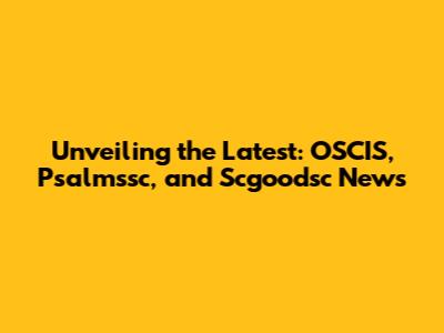 Unveiling the Latest: OSCIS, Psalmssc, and Scgoodsc News
