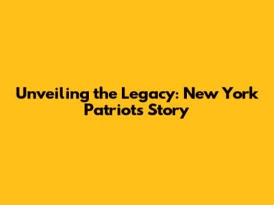 Unveiling the Legacy: New York Patriots' Story
