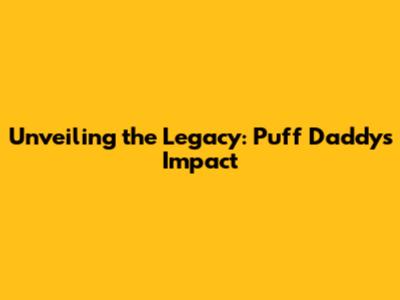 Unveiling the Legacy: Puff Daddy's Impact