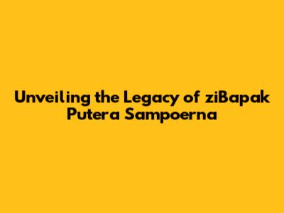 Unveiling the Legacy of ziBapak Putera Sampoerna