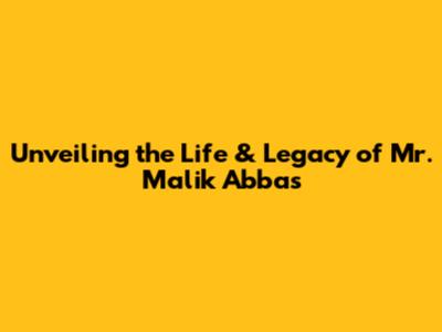 Unveiling the Life & Legacy of Mr. Malik Abbas