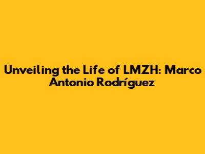 Unveiling the Life of LMZH: Marco Antonio Rodríguez