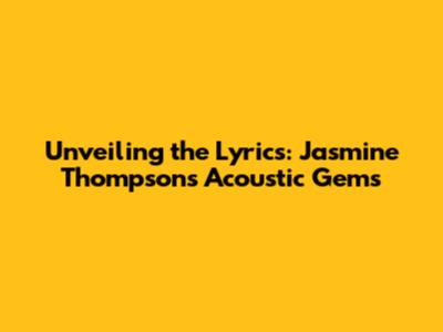 Unveiling the Lyrics: Jasmine Thompson's Acoustic Gems