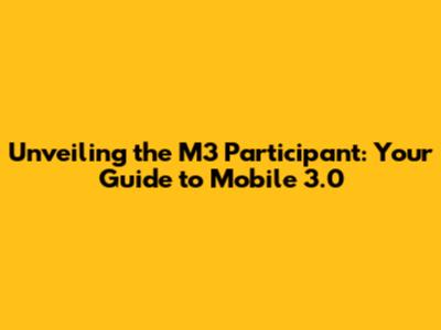 Unveiling the M3 Participant: Your Guide to Mobile 3.0