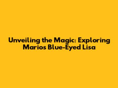 Unveiling the Magic: Exploring Mario's Blue-Eyed Lisa