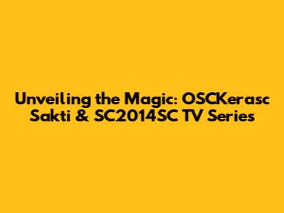 Unveiling the Magic: OSCKerasc Sakti & SC2014SC TV Series