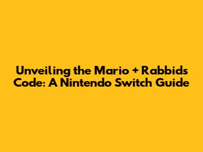 Unveiling the Mario + Rabbids Code: A Nintendo Switch Guide