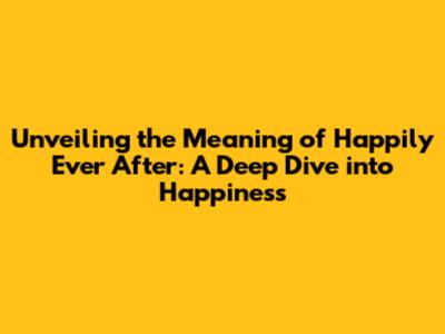 Unveiling the Meaning of "Happily Ever After": A Deep Dive into Happiness