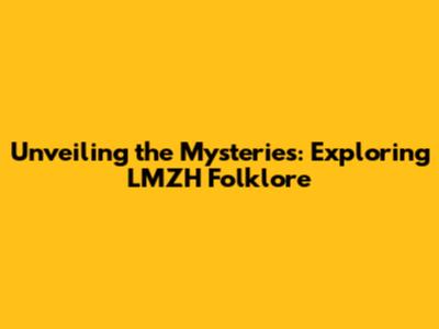 Unveiling the Mysteries: Exploring LMZH Folklore