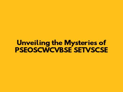 Unveiling the Mysteries of PSEOSCWCVBSE SETVSCSE