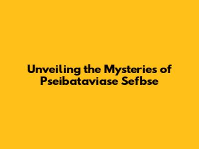 Unveiling the Mysteries of Pseibataviase Sefbse