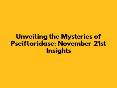 Unveiling the Mysteries of Pseifloridase: November 21st Insights