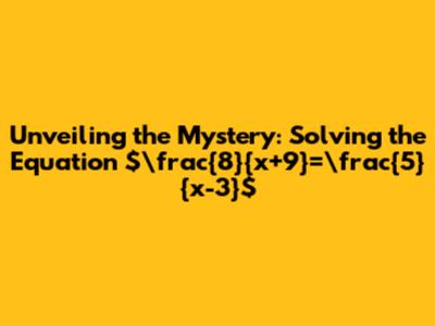 Unveiling the Mystery: Solving the Equation $\frac{8}{x+9}=\frac{5}{x-3}$