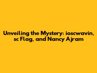 Unveiling the Mystery: ioscwavin, 'sc Flag, and Nancy Ajram