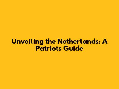 Unveiling the Netherlands: A Patriot's Guide