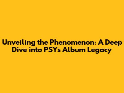 Unveiling the Phenomenon: A Deep Dive into PSY's Album Legacy