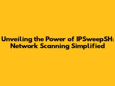 Unveiling the Power of IPSweepSH: Network Scanning Simplified