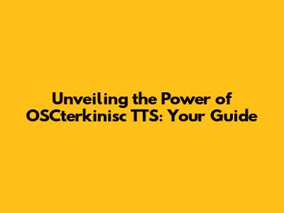 Unveiling the Power of OSCterkinisc TTS: Your Guide
