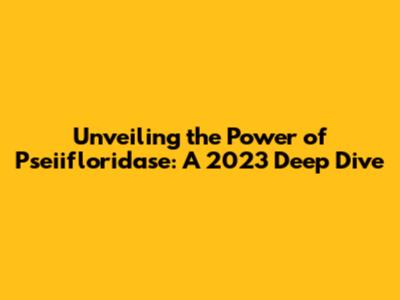 Unveiling the Power of Pseiifloridase: A 2023 Deep Dive