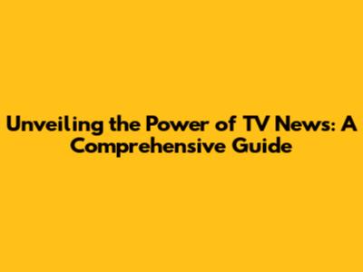 Unveiling the Power of TV News: A Comprehensive Guide