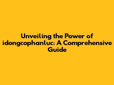 Unveiling the Power of idongcophanluc: A Comprehensive Guide