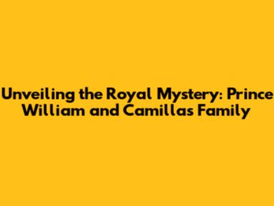 Unveiling the Royal Mystery: Prince William and Camilla's Family