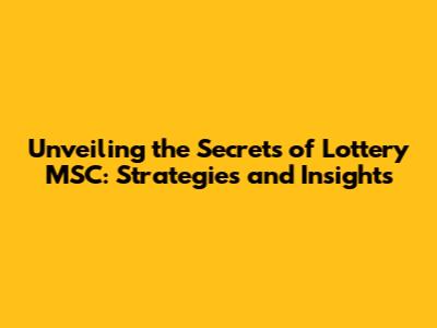 Unveiling the Secrets of Lottery MSC: Strategies and Insights