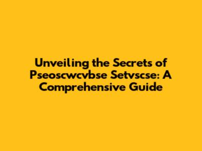 Unveiling the Secrets of Pseoscwcvbse Setvscse: A Comprehensive Guide