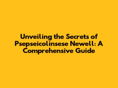 Unveiling the Secrets of Psepseicolinsese Newell: A Comprehensive Guide